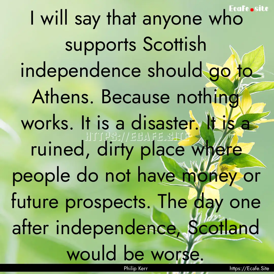 I will say that anyone who supports Scottish.... : Quote by Philip Kerr