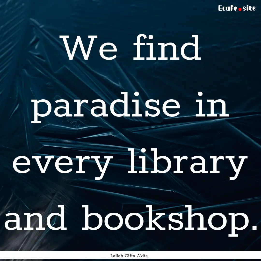 We find paradise in every library and bookshop..... : Quote by Lailah Gifty Akita