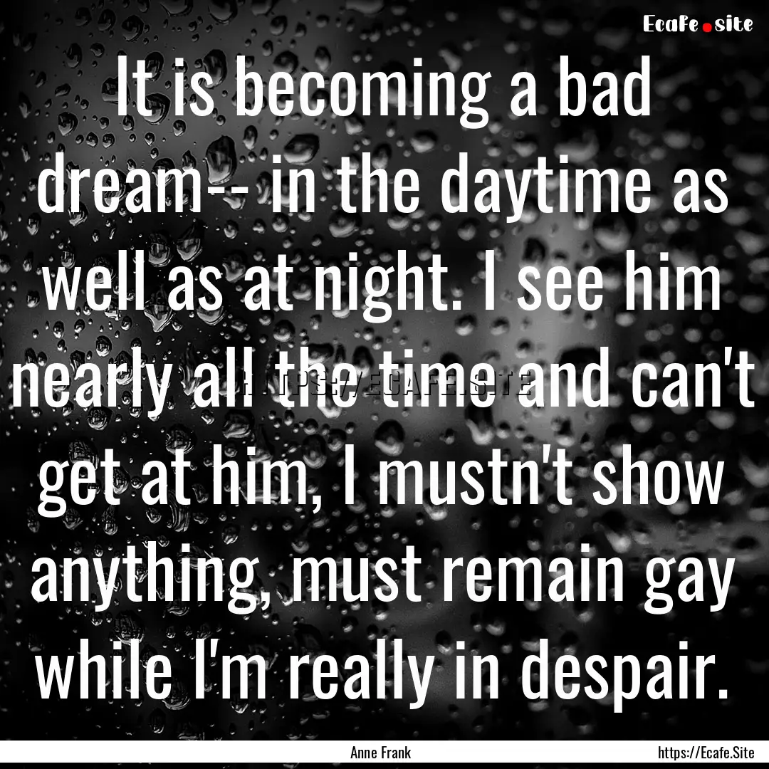 It is becoming a bad dream-- in the daytime.... : Quote by Anne Frank