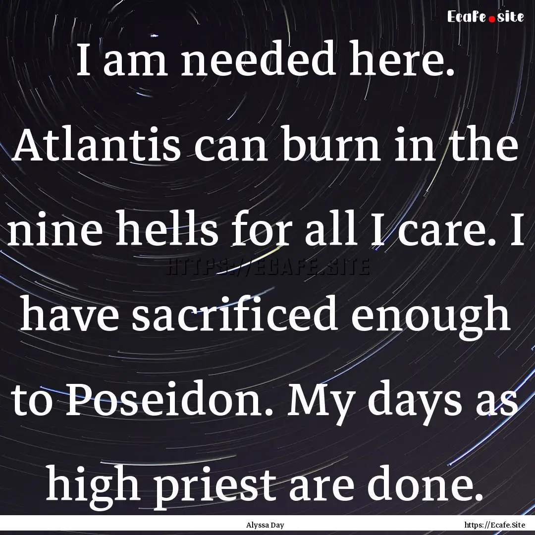 I am needed here. Atlantis can burn in the.... : Quote by Alyssa Day