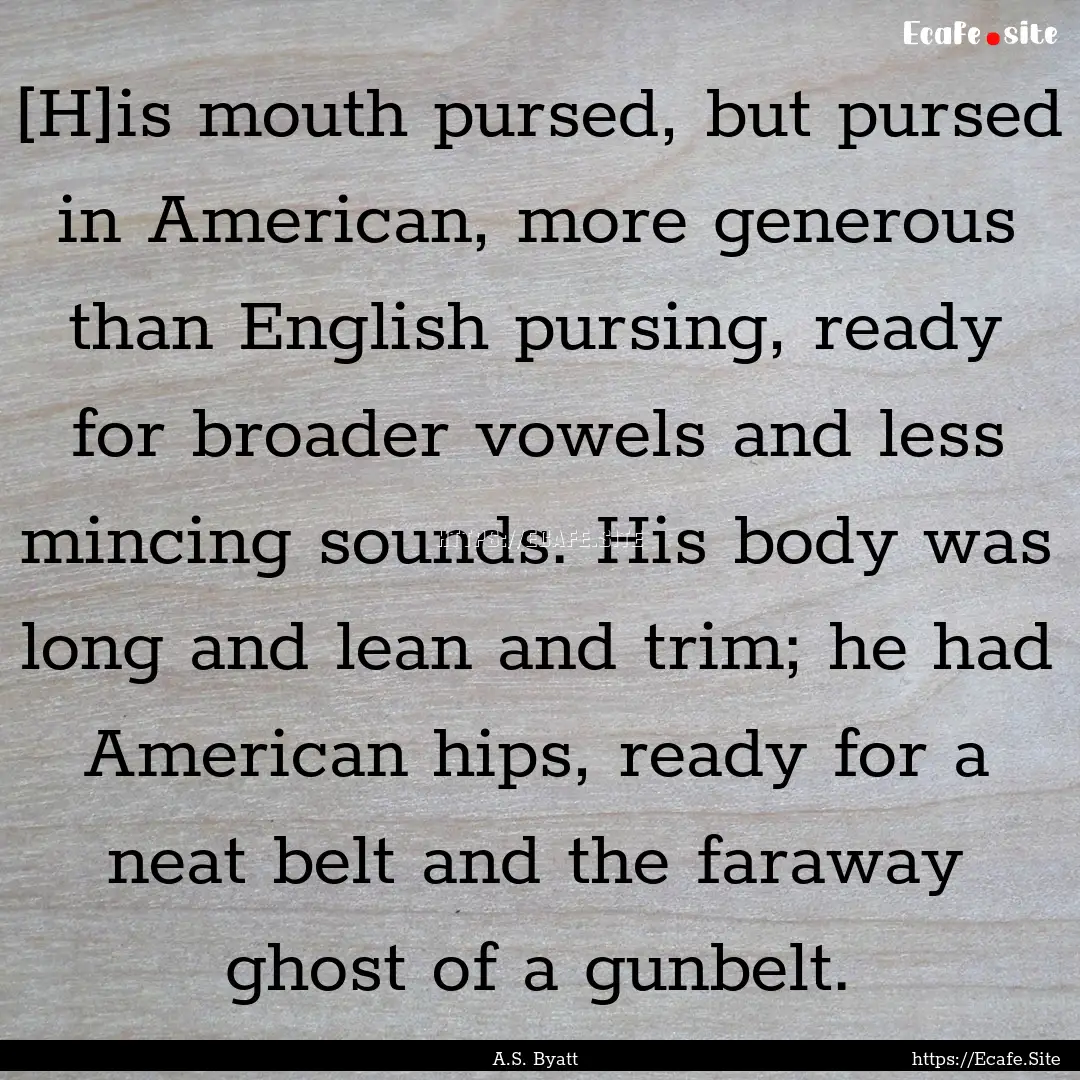 [H]is mouth pursed, but pursed in American,.... : Quote by A.S. Byatt