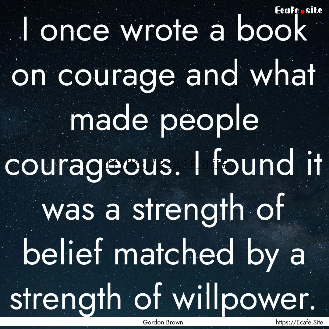 I once wrote a book on courage and what made.... : Quote by Gordon Brown