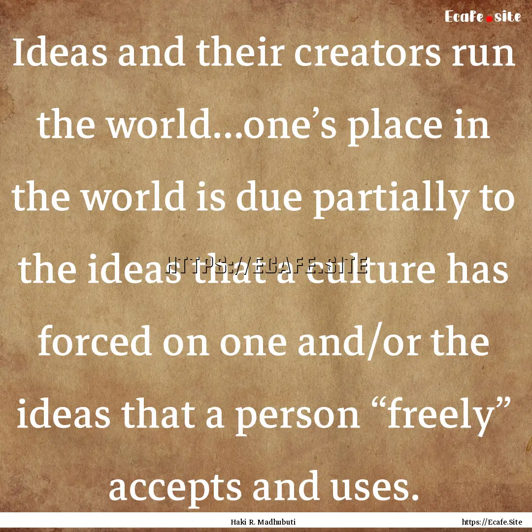 Ideas and their creators run the world…one’s.... : Quote by Haki R. Madhubuti