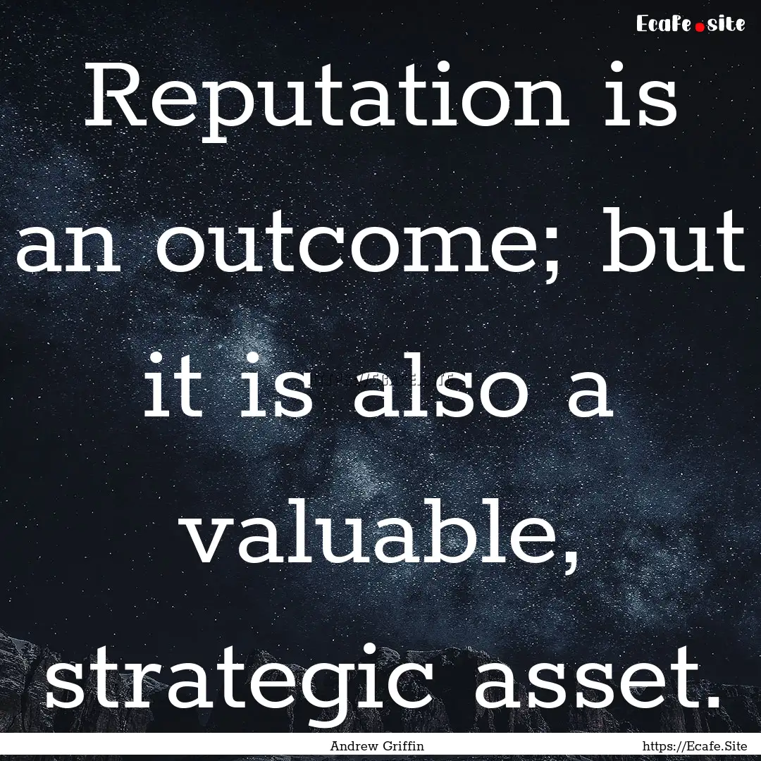 Reputation is an outcome; but it is also.... : Quote by Andrew Griffin