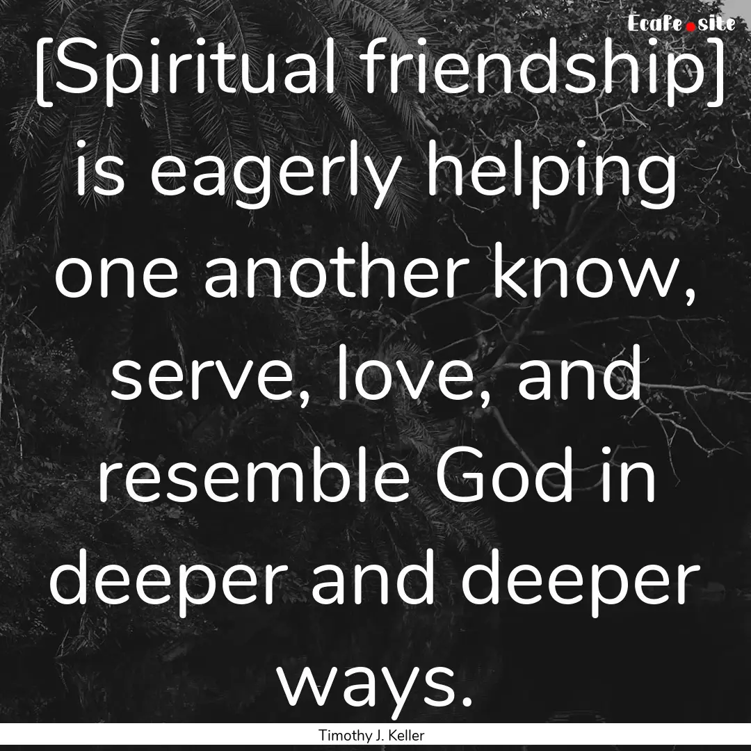 [Spiritual friendship] is eagerly helping.... : Quote by Timothy J. Keller