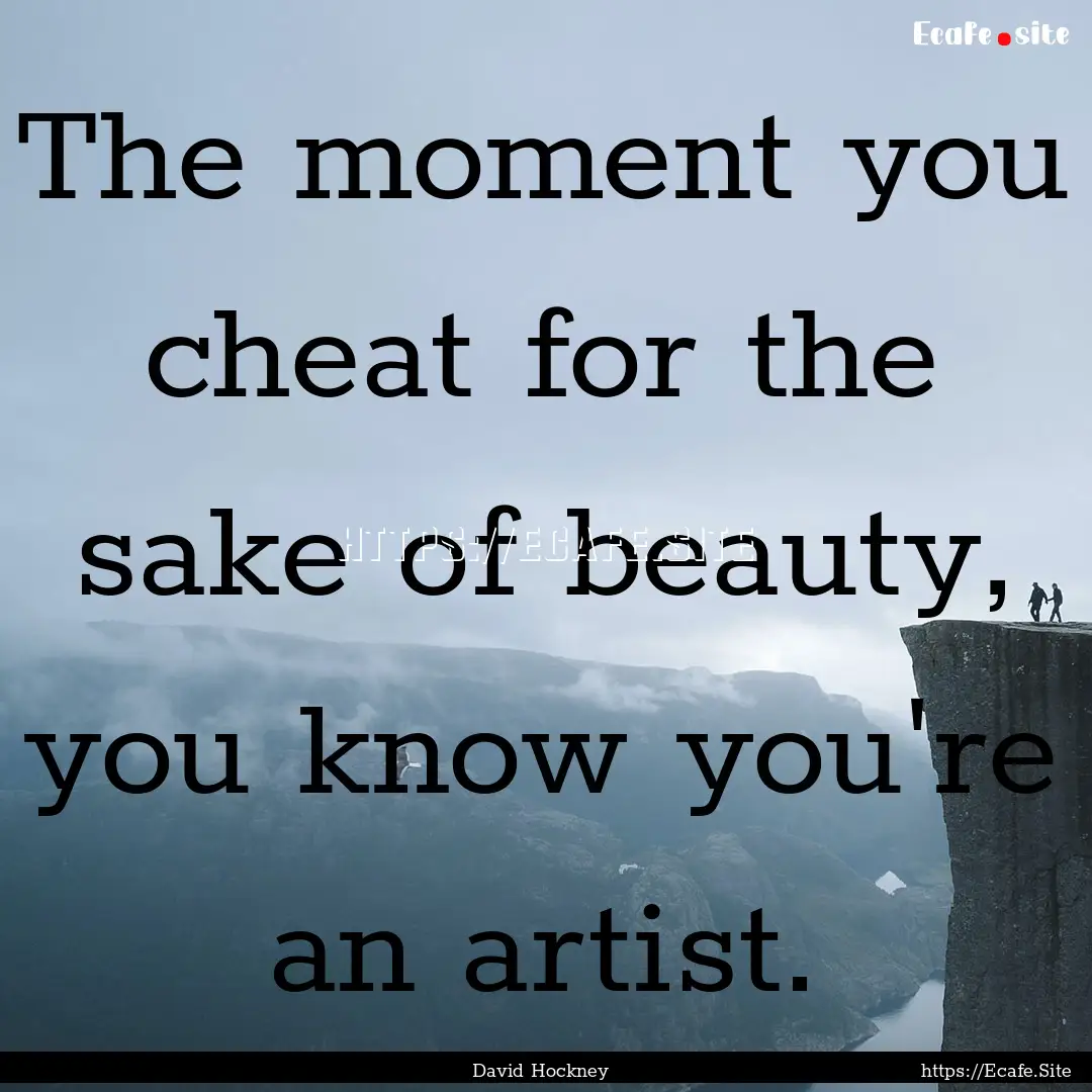 The moment you cheat for the sake of beauty,.... : Quote by David Hockney