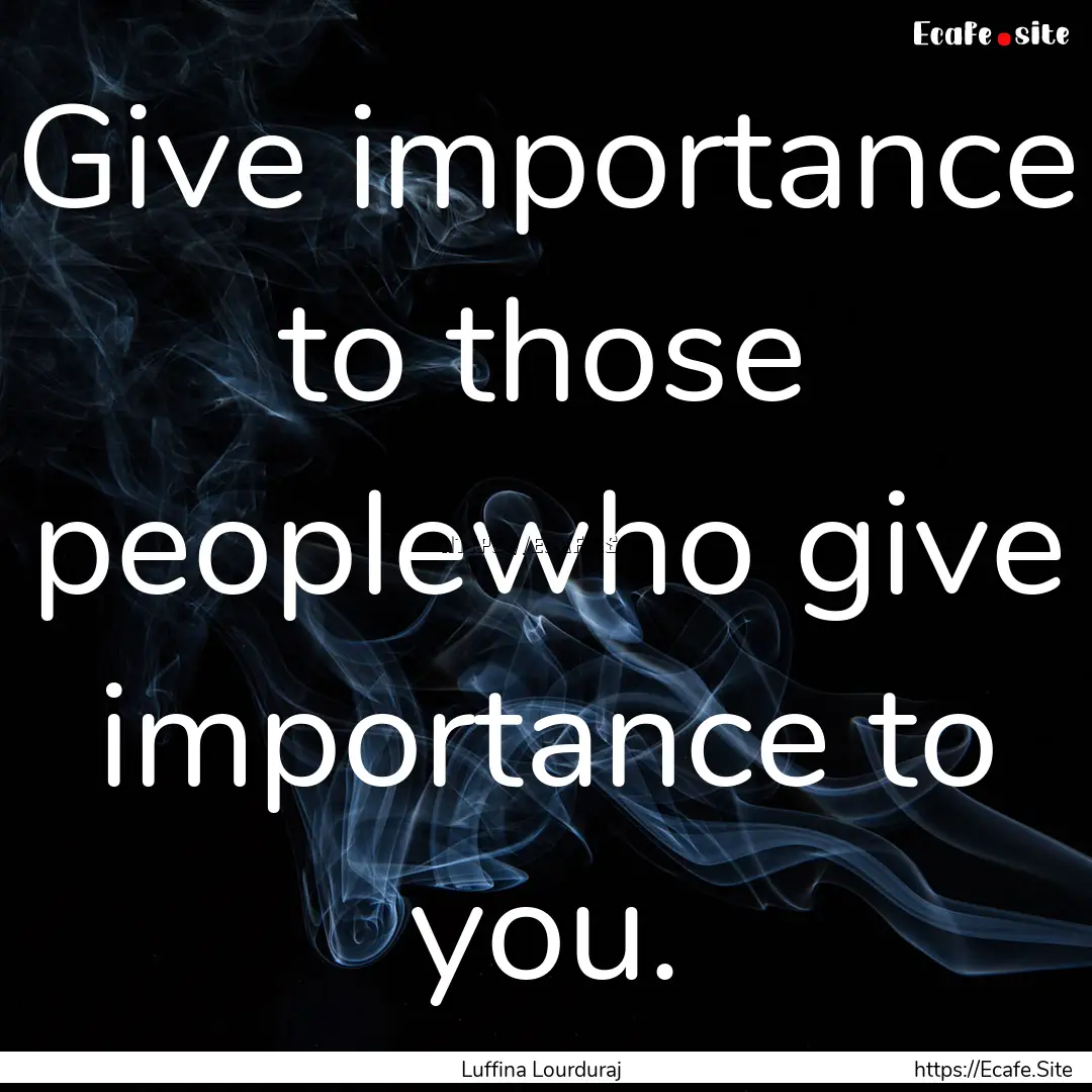 Give importance to those peoplewho give importance.... : Quote by Luffina Lourduraj