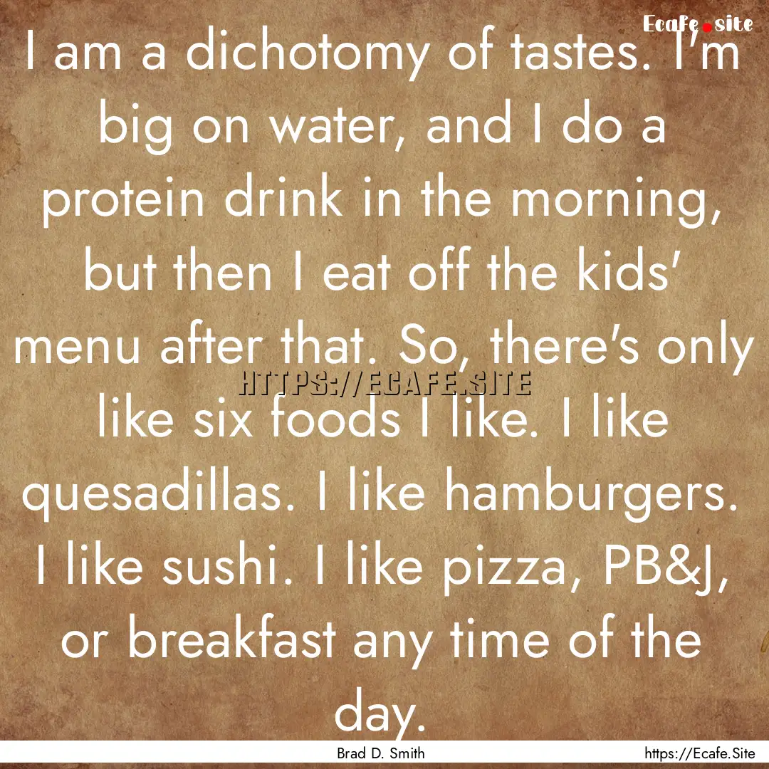 I am a dichotomy of tastes. I'm big on water,.... : Quote by Brad D. Smith