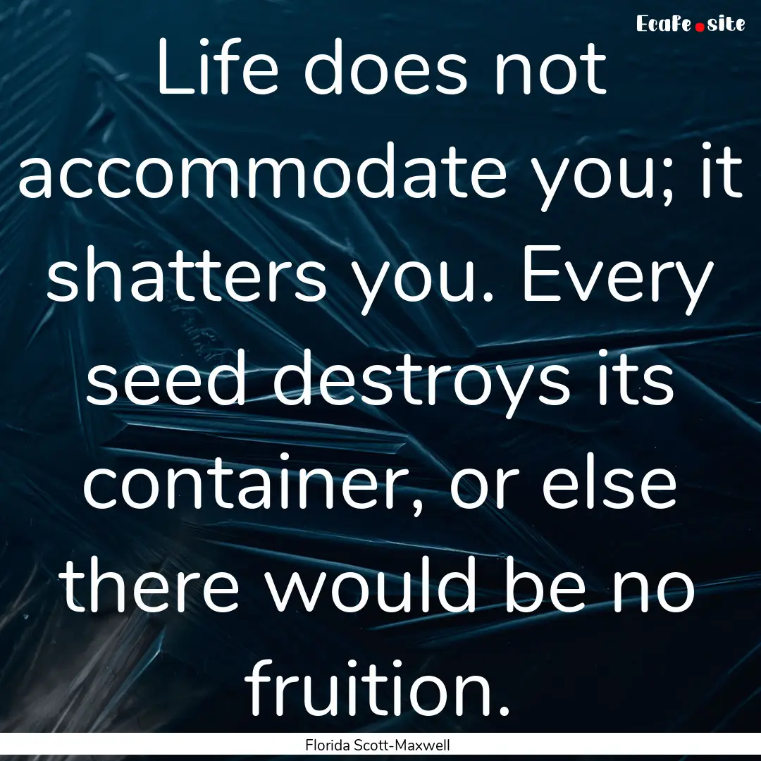 Life does not accommodate you; it shatters.... : Quote by Florida Scott-Maxwell