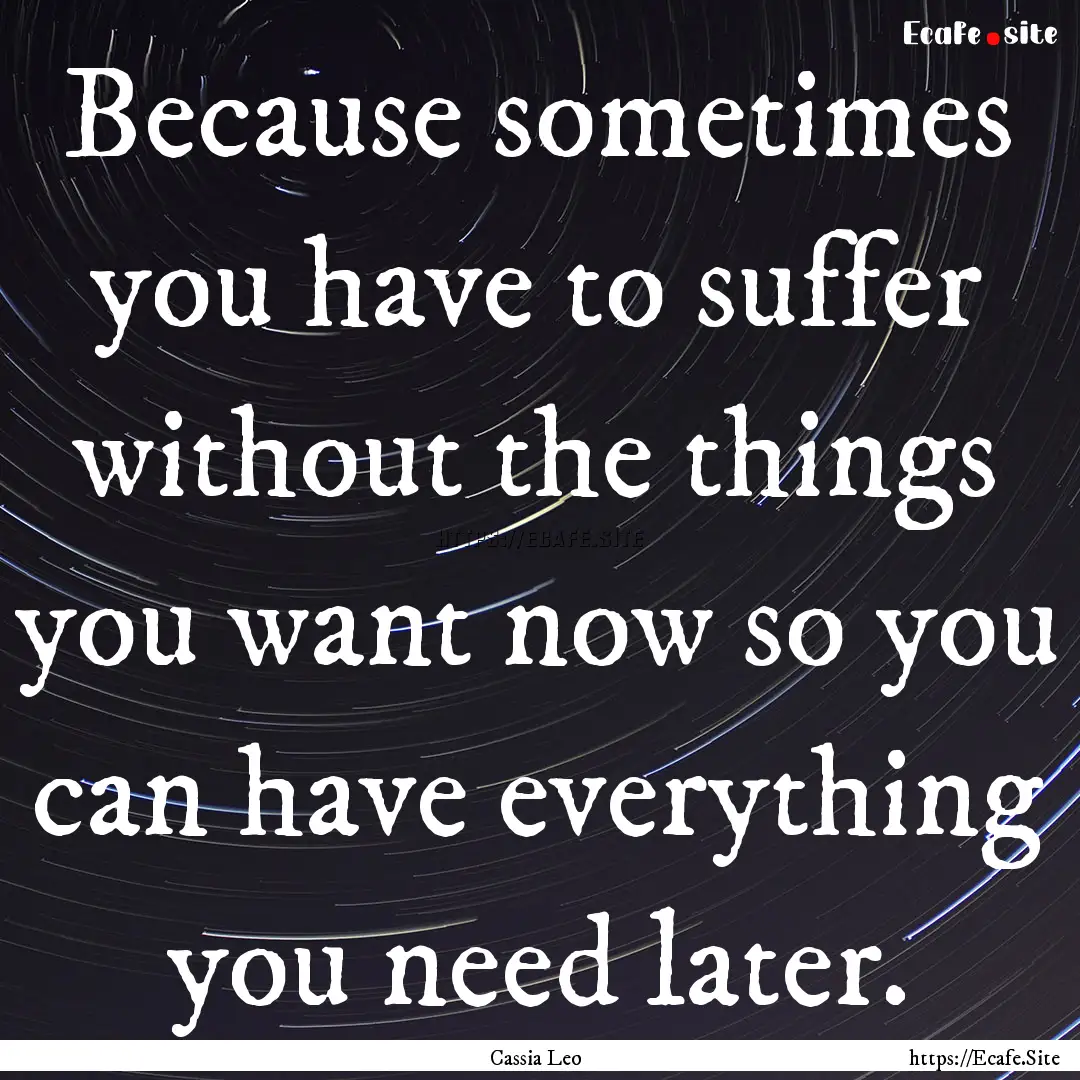 Because sometimes you have to suffer without.... : Quote by Cassia Leo