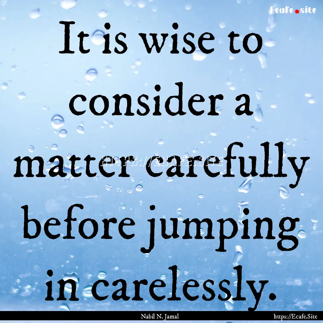 It is wise to consider a matter carefully.... : Quote by Nabil N. Jamal