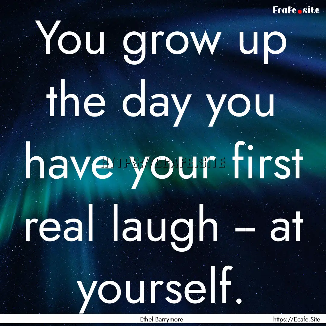 You grow up the day you have your first real.... : Quote by Ethel Barrymore