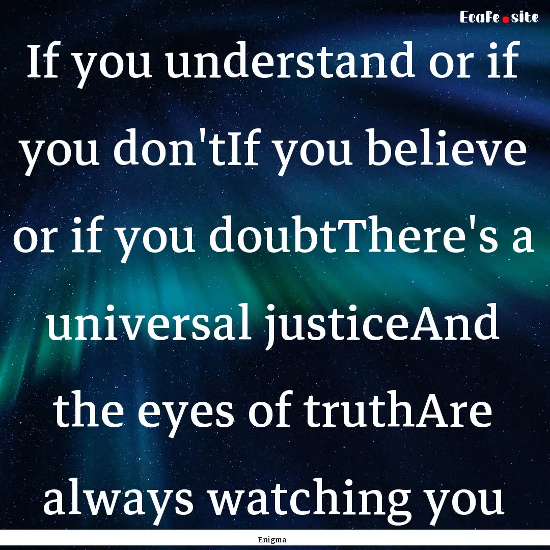 If you understand or if you don'tIf you believe.... : Quote by Enigma