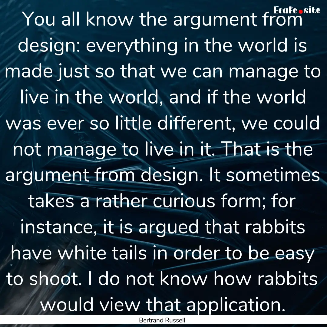 You all know the argument from design: everything.... : Quote by Bertrand Russell