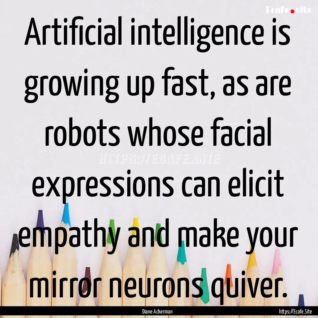 Artificial intelligence is growing up fast,.... : Quote by Diane Ackerman