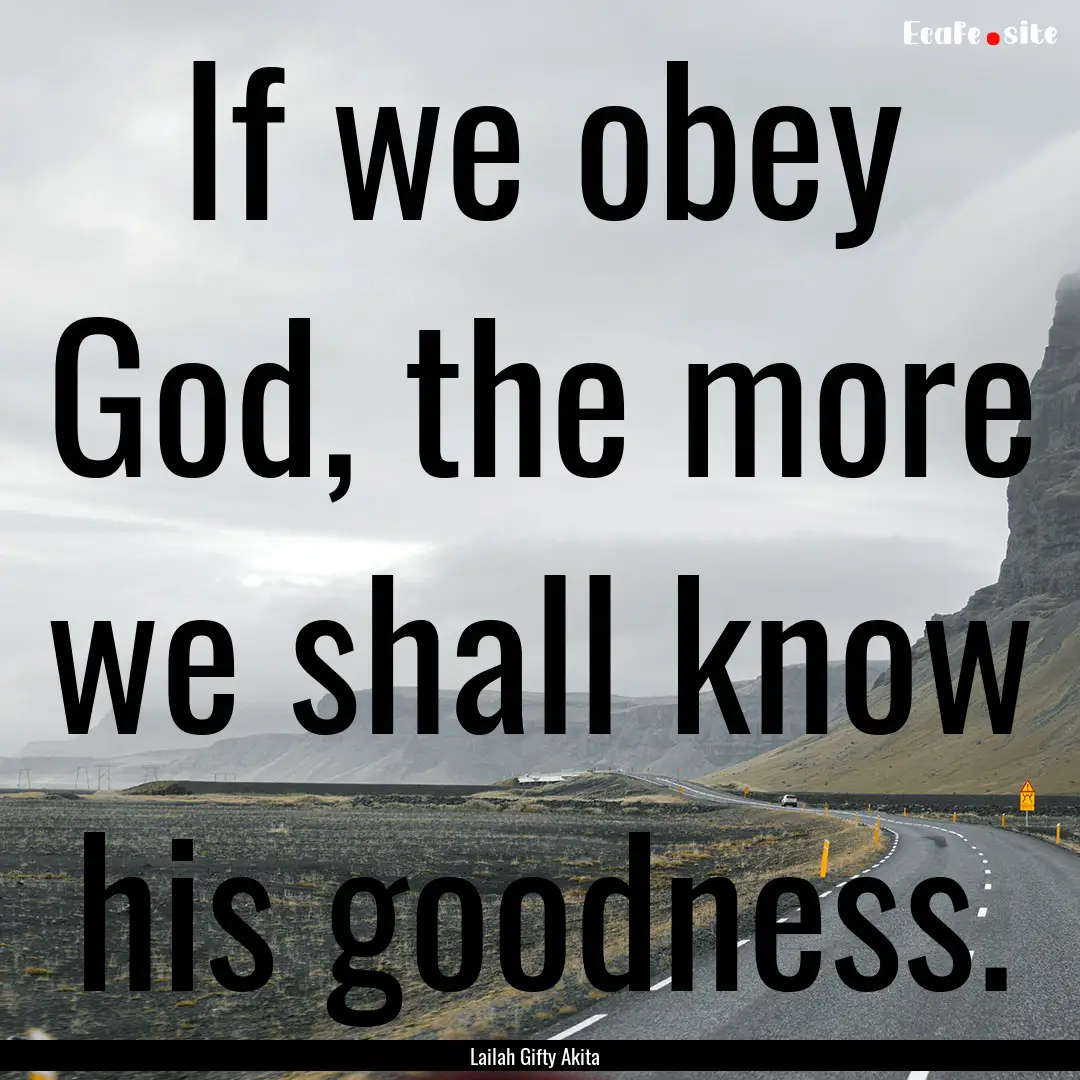 If we obey God, the more we shall know his.... : Quote by Lailah Gifty Akita