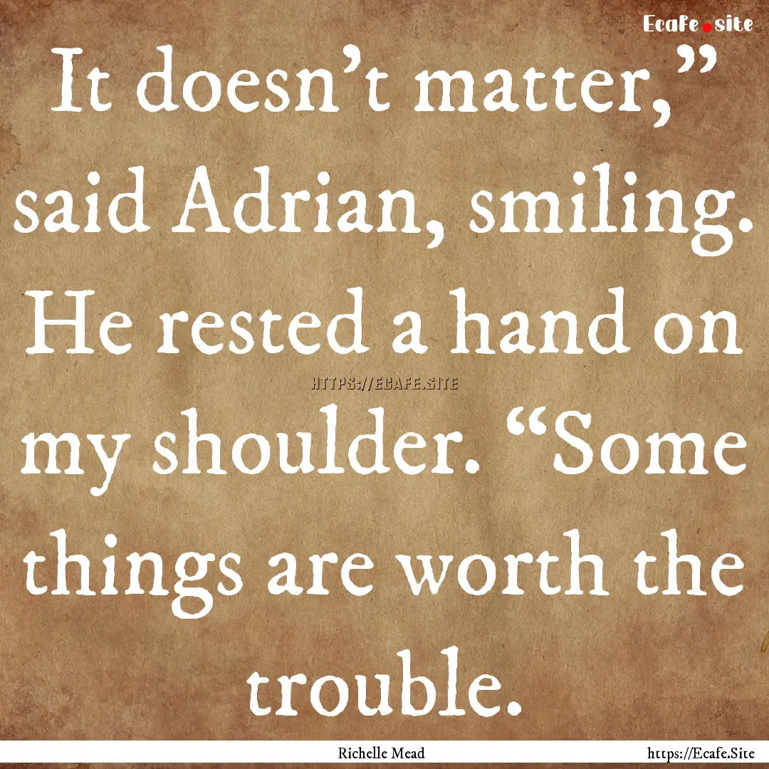 It doesn’t matter,” said Adrian, smiling..... : Quote by Richelle Mead