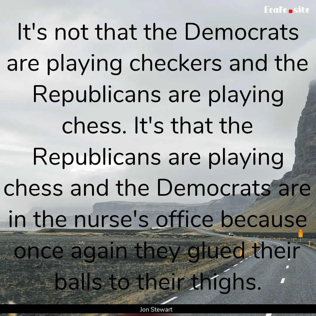 It's not that the Democrats are playing checkers.... : Quote by Jon Stewart