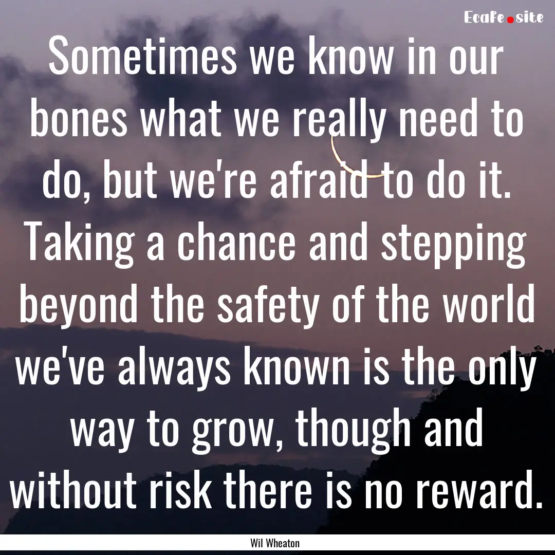 Sometimes we know in our bones what we really.... : Quote by Wil Wheaton