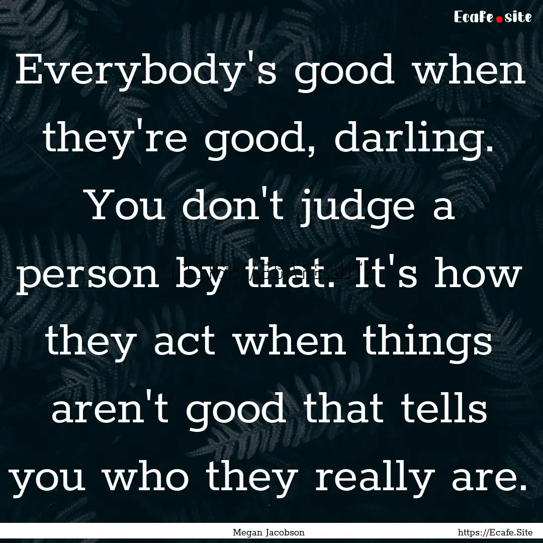 Everybody's good when they're good, darling..... : Quote by Megan Jacobson