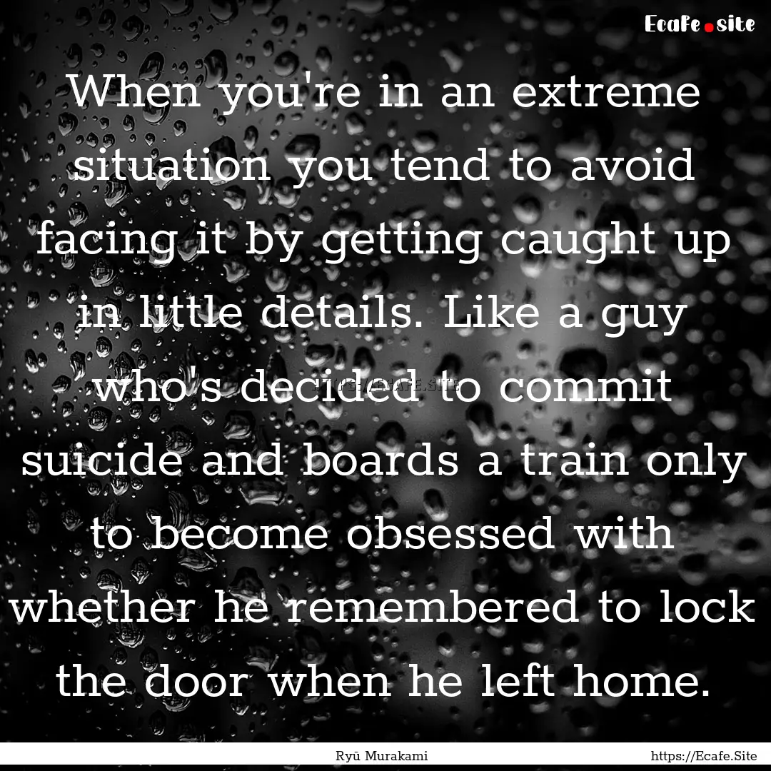 When you're in an extreme situation you tend.... : Quote by Ryū Murakami