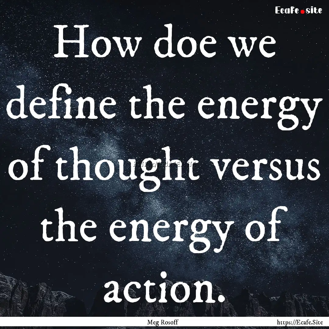 How doe we define the energy of thought versus.... : Quote by Meg Rosoff