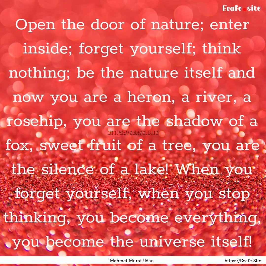 Open the door of nature; enter inside; forget.... : Quote by Mehmet Murat ildan