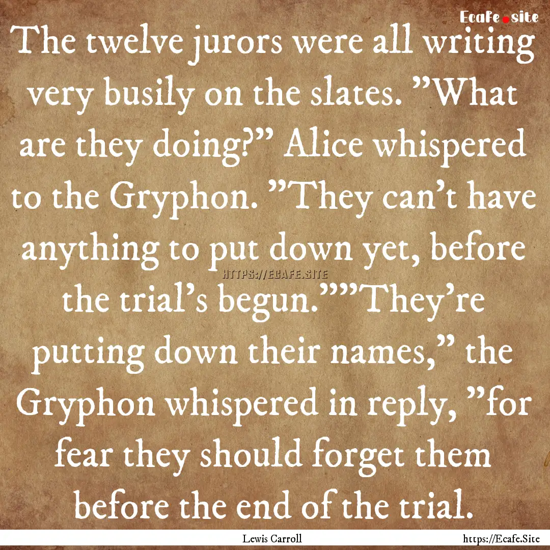 The twelve jurors were all writing very busily.... : Quote by Lewis Carroll