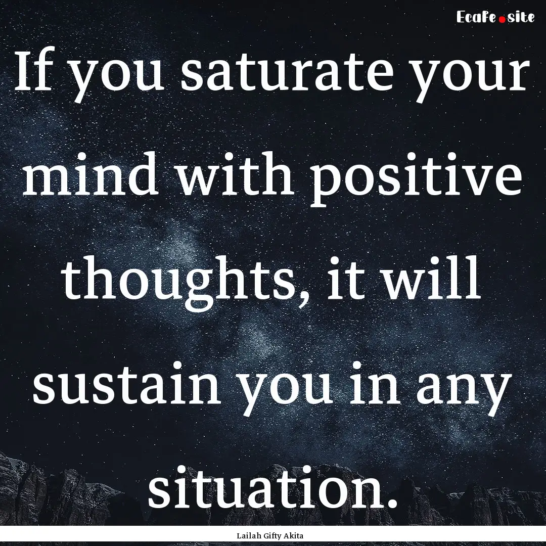 If you saturate your mind with positive thoughts,.... : Quote by Lailah Gifty Akita