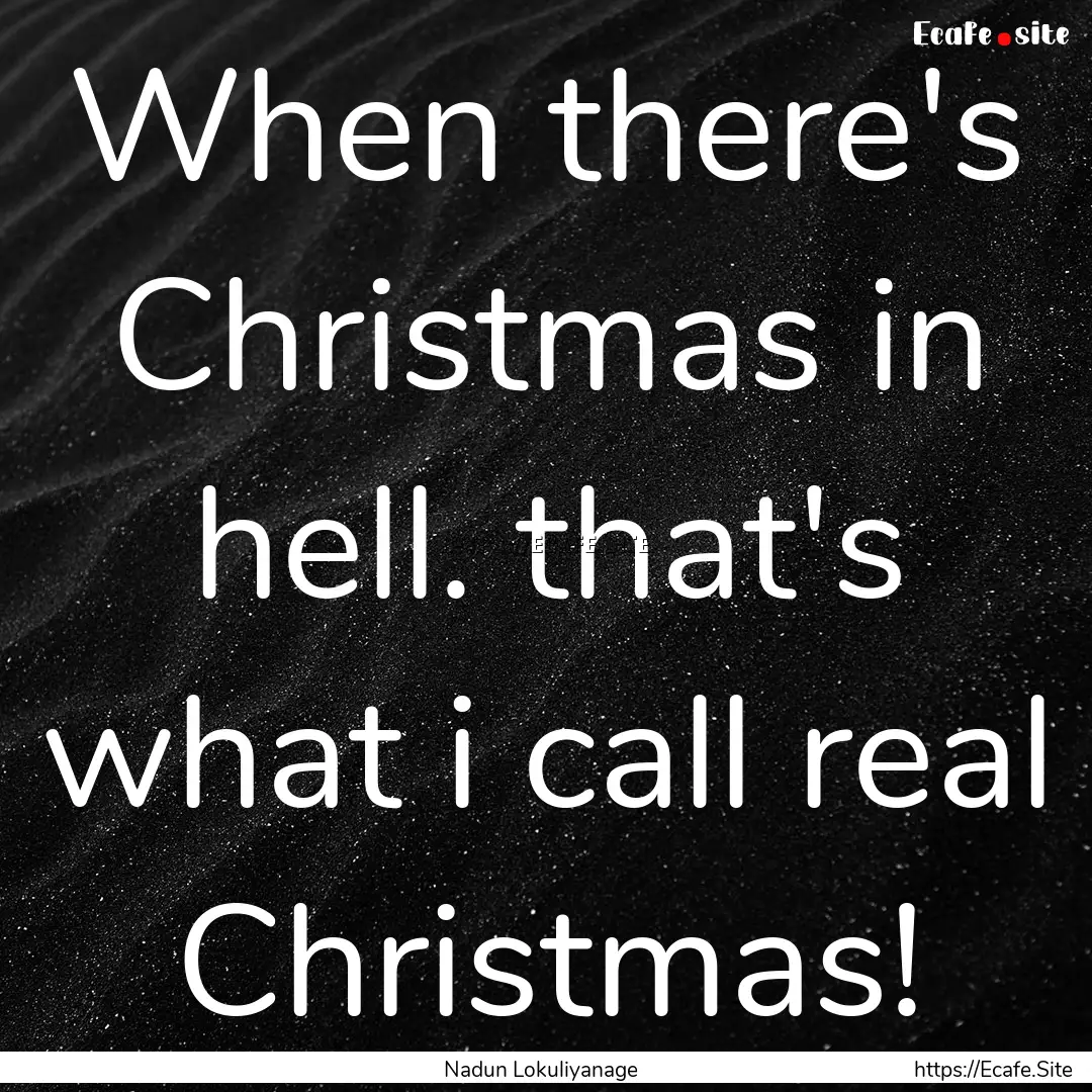 When there's Christmas in hell. that's what.... : Quote by Nadun Lokuliyanage