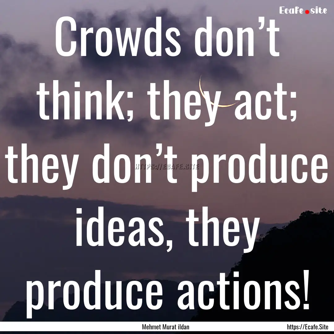 Crowds don’t think; they act; they don’t.... : Quote by Mehmet Murat ildan