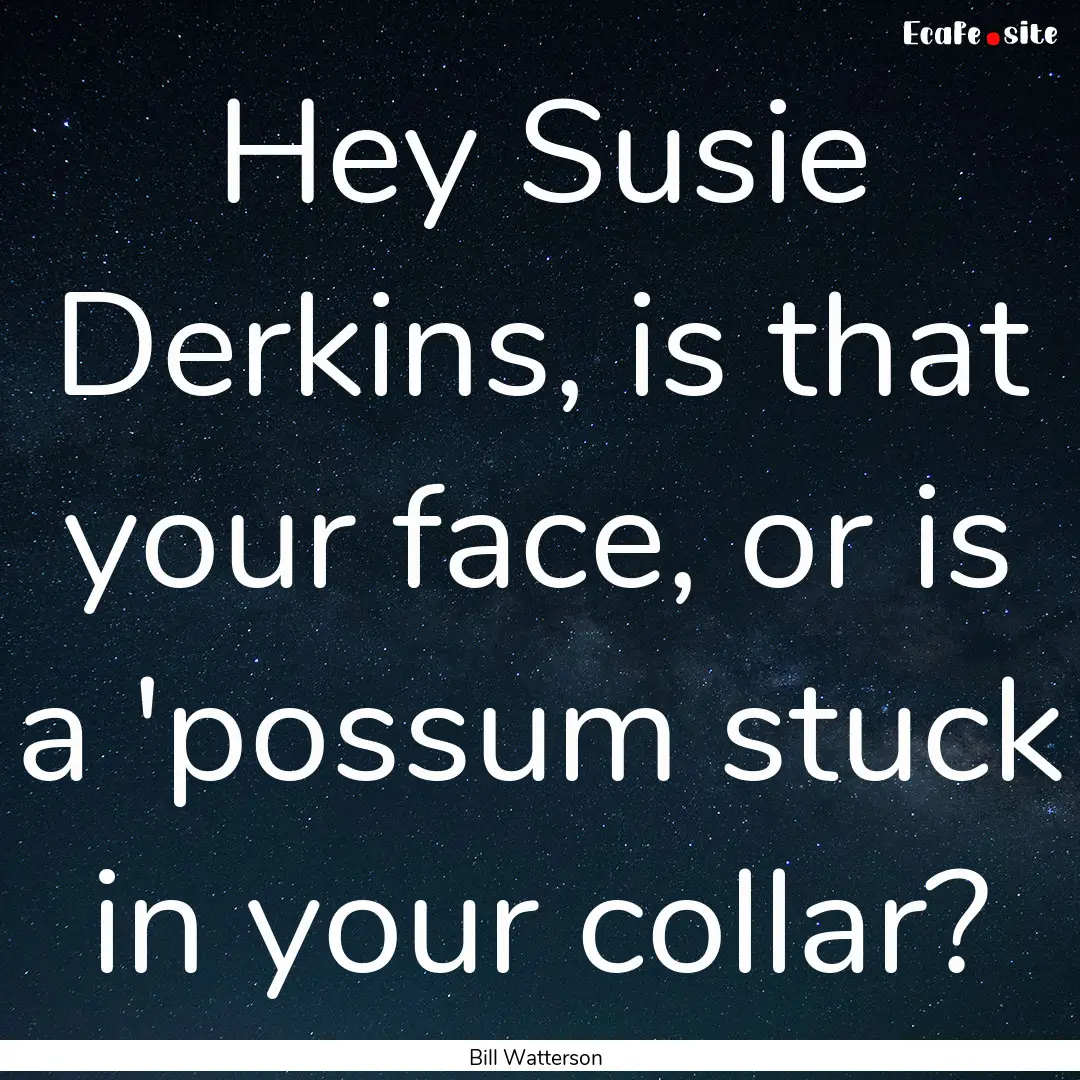 Hey Susie Derkins, is that your face, or.... : Quote by Bill Watterson