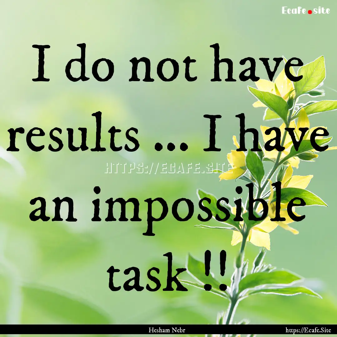 I do not have results ... I have an impossible.... : Quote by Hesham Nebr