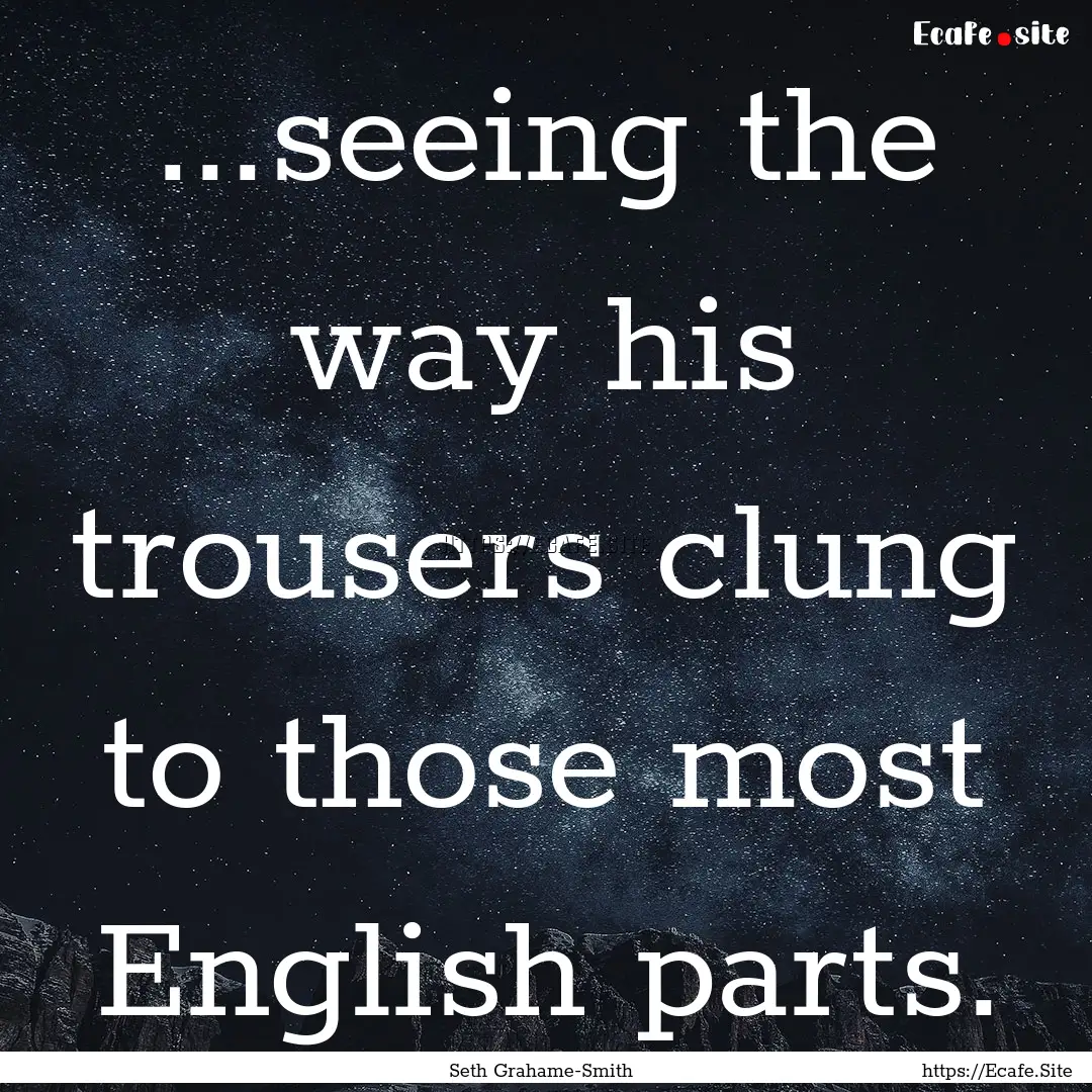 ...seeing the way his trousers clung to those.... : Quote by Seth Grahame-Smith