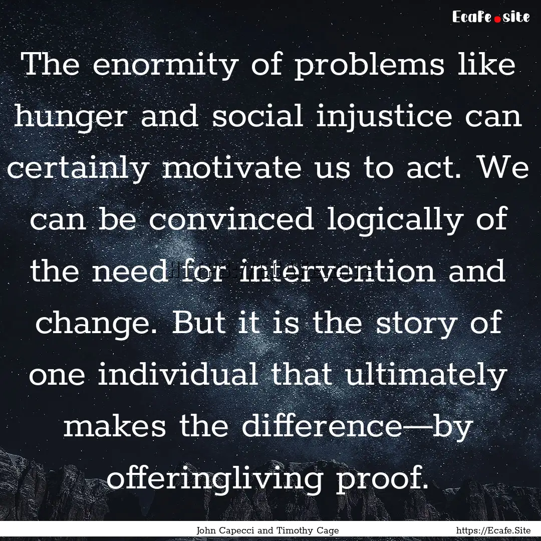 The enormity of problems like hunger and.... : Quote by John Capecci and Timothy Cage