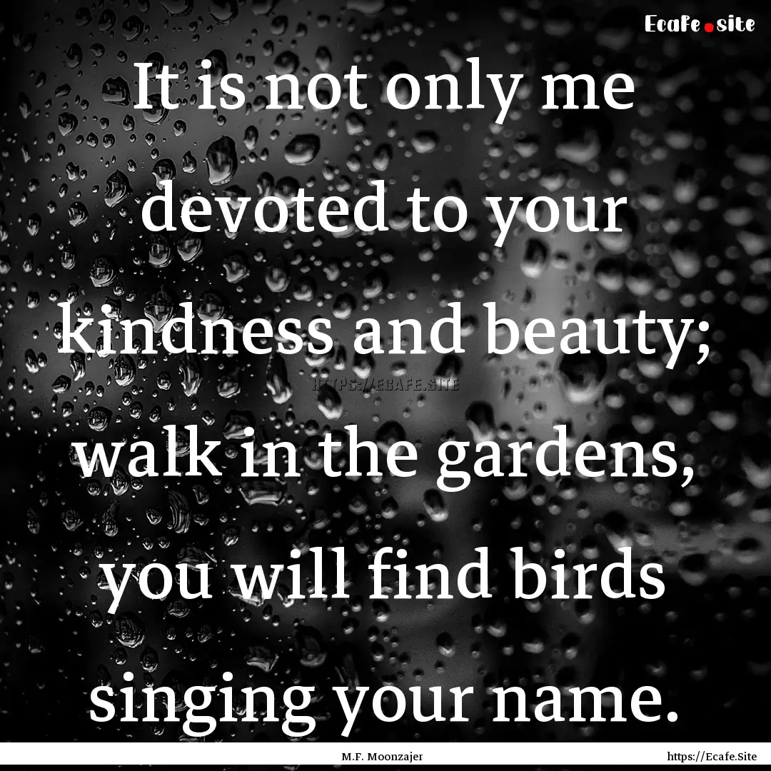 It is not only me devoted to your kindness.... : Quote by M.F. Moonzajer