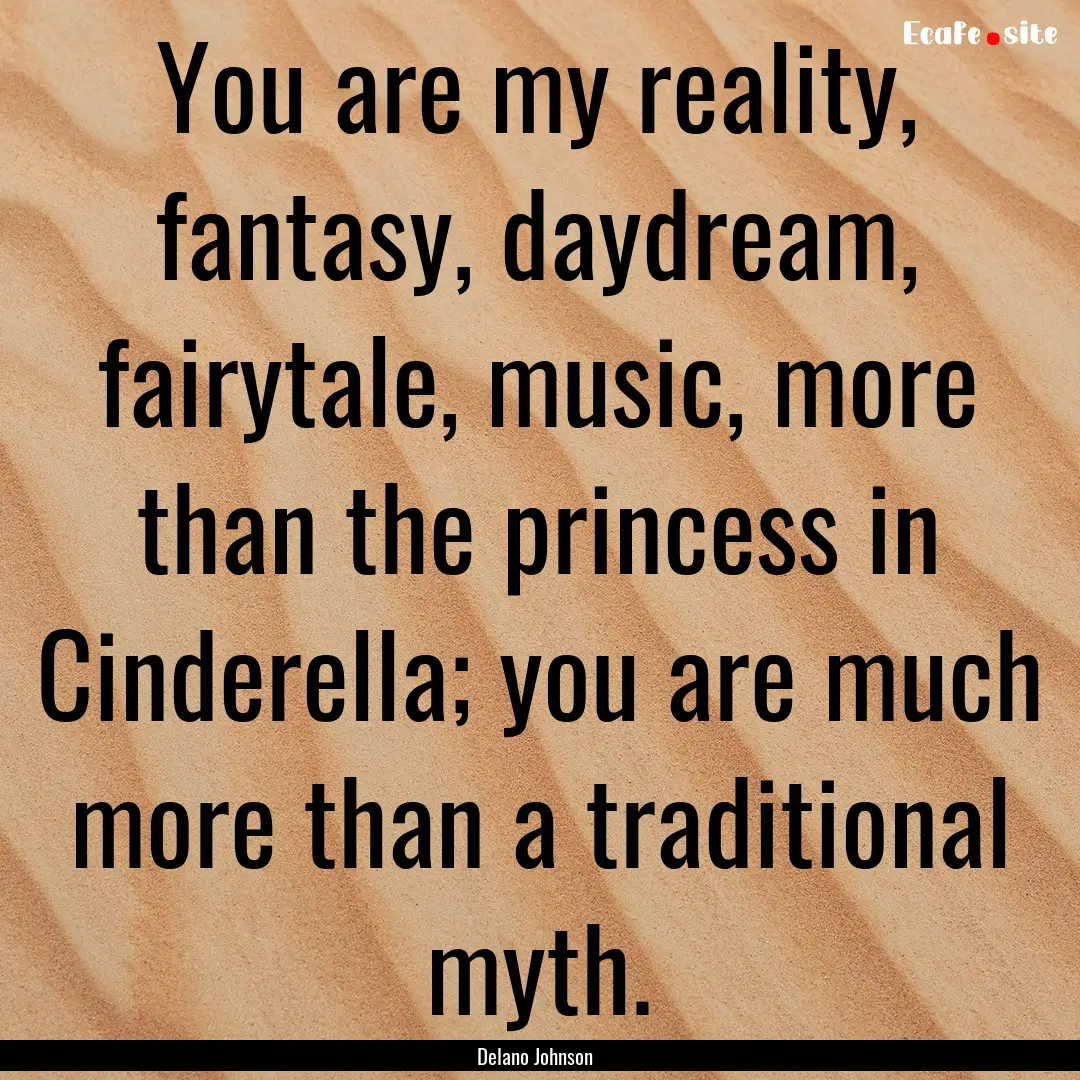 You are my reality, fantasy, daydream, fairytale,.... : Quote by Delano Johnson