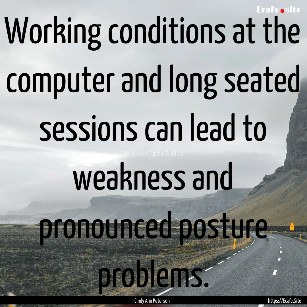 Working conditions at the computer and long.... : Quote by Cindy Ann Peterson