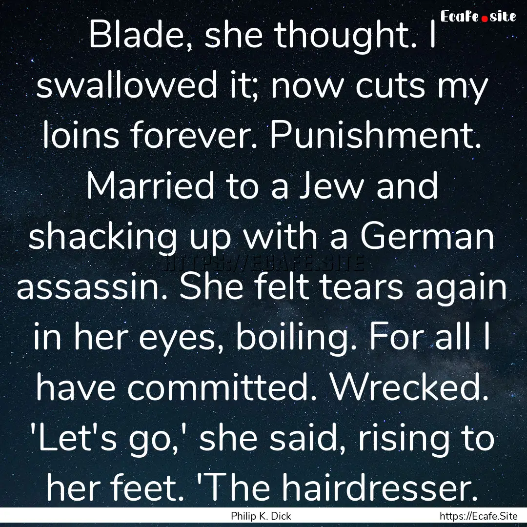 Blade, she thought. I swallowed it; now cuts.... : Quote by Philip K. Dick