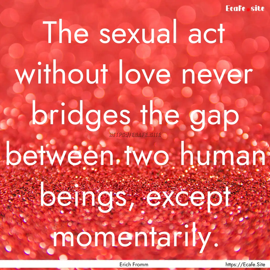 The sexual act without love never bridges.... : Quote by Erich Fromm