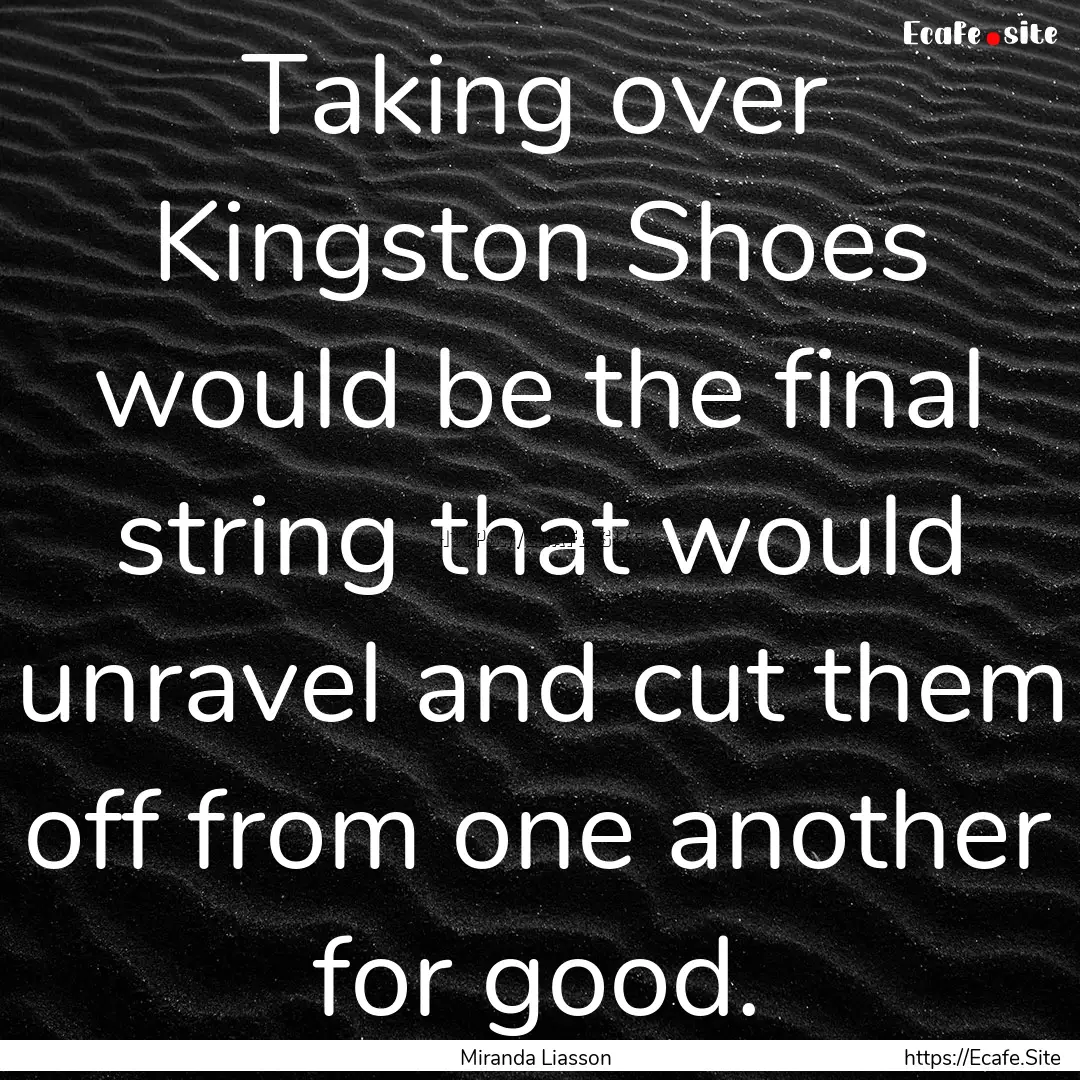 Taking over Kingston Shoes would be the final.... : Quote by Miranda Liasson