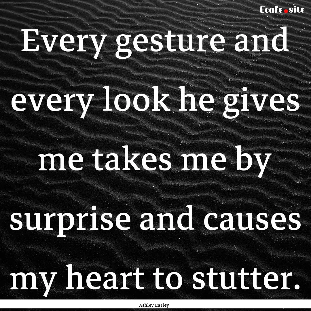 Every gesture and every look he gives me.... : Quote by Ashley Earley