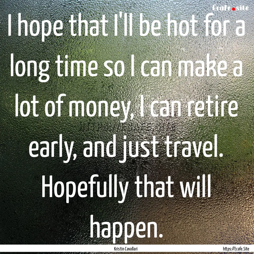 I hope that I'll be hot for a long time so.... : Quote by Kristin Cavallari