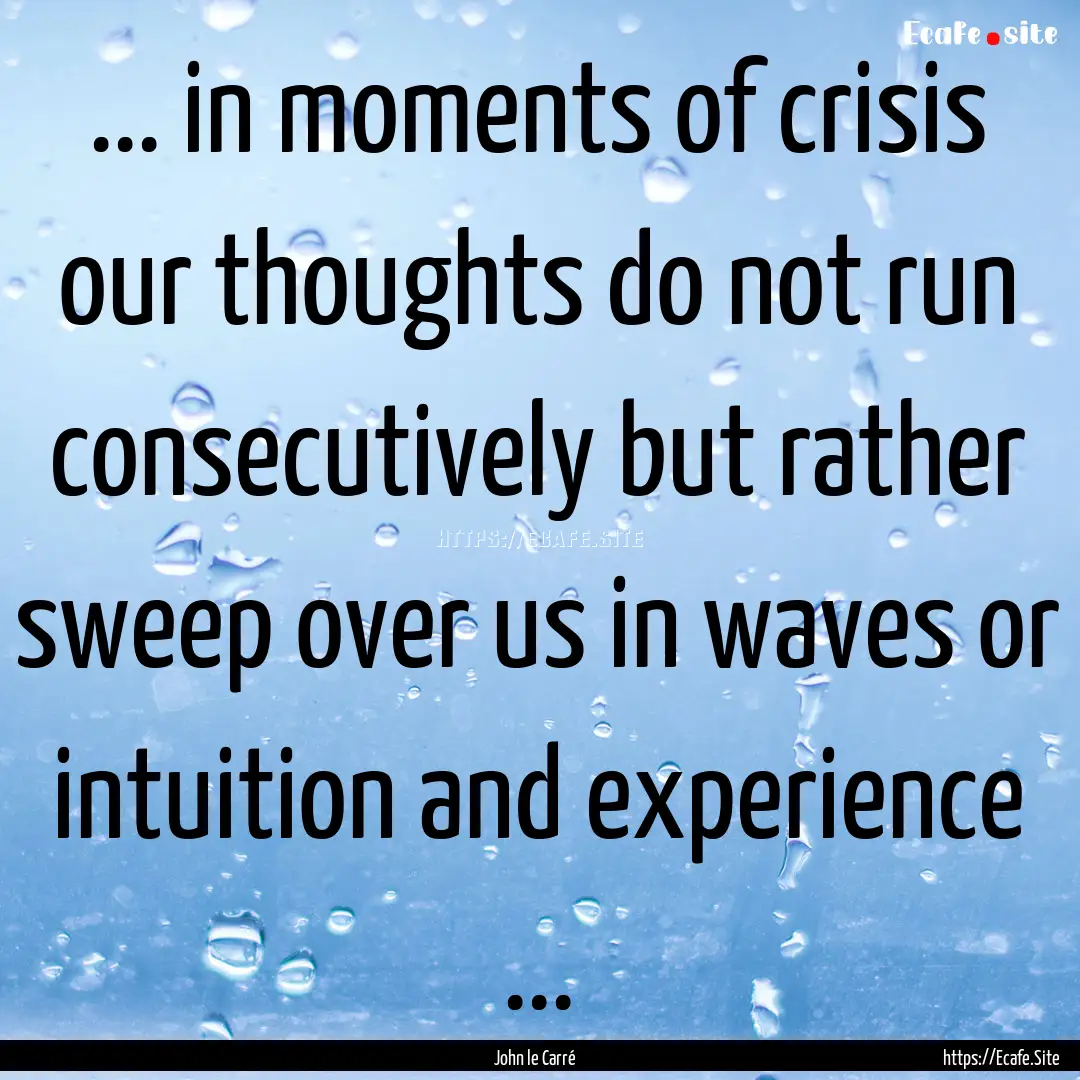 ... in moments of crisis our thoughts do.... : Quote by John le Carré