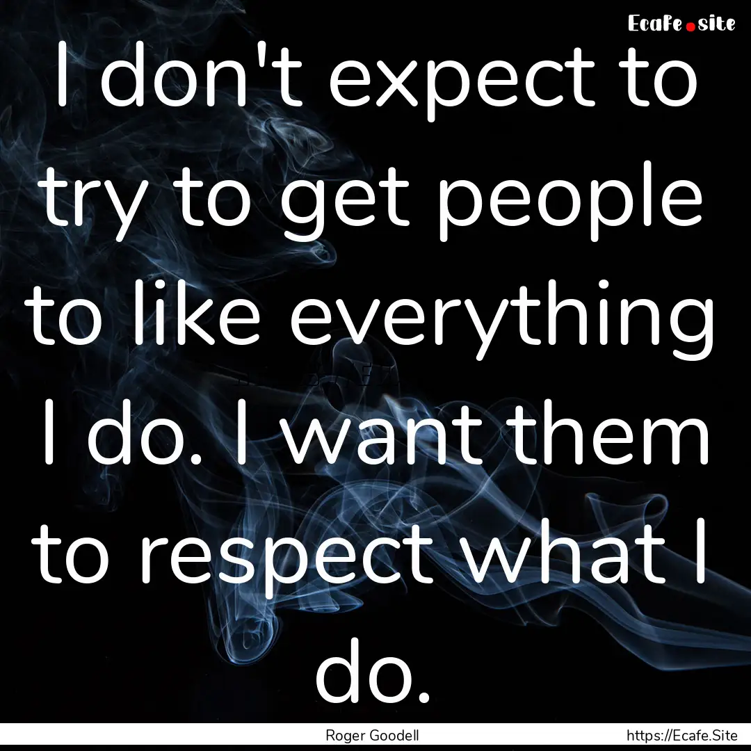 I don't expect to try to get people to like.... : Quote by Roger Goodell