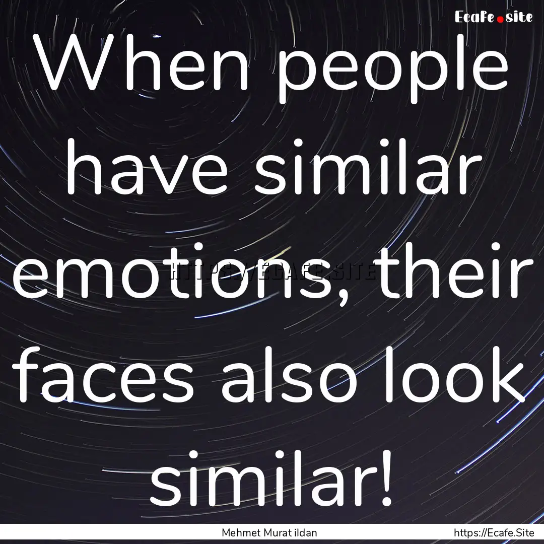 When people have similar emotions, their.... : Quote by Mehmet Murat ildan