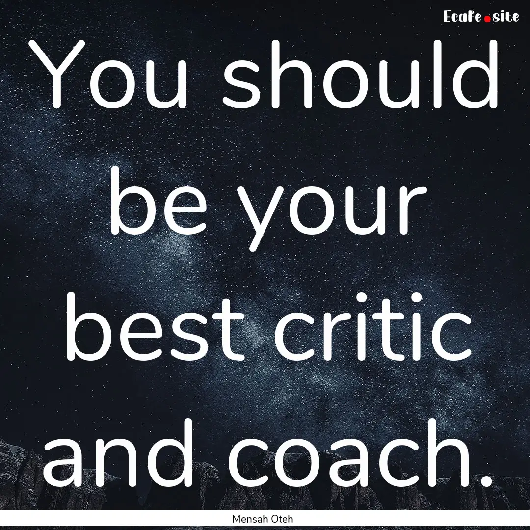 You should be your best critic and coach..... : Quote by Mensah Oteh