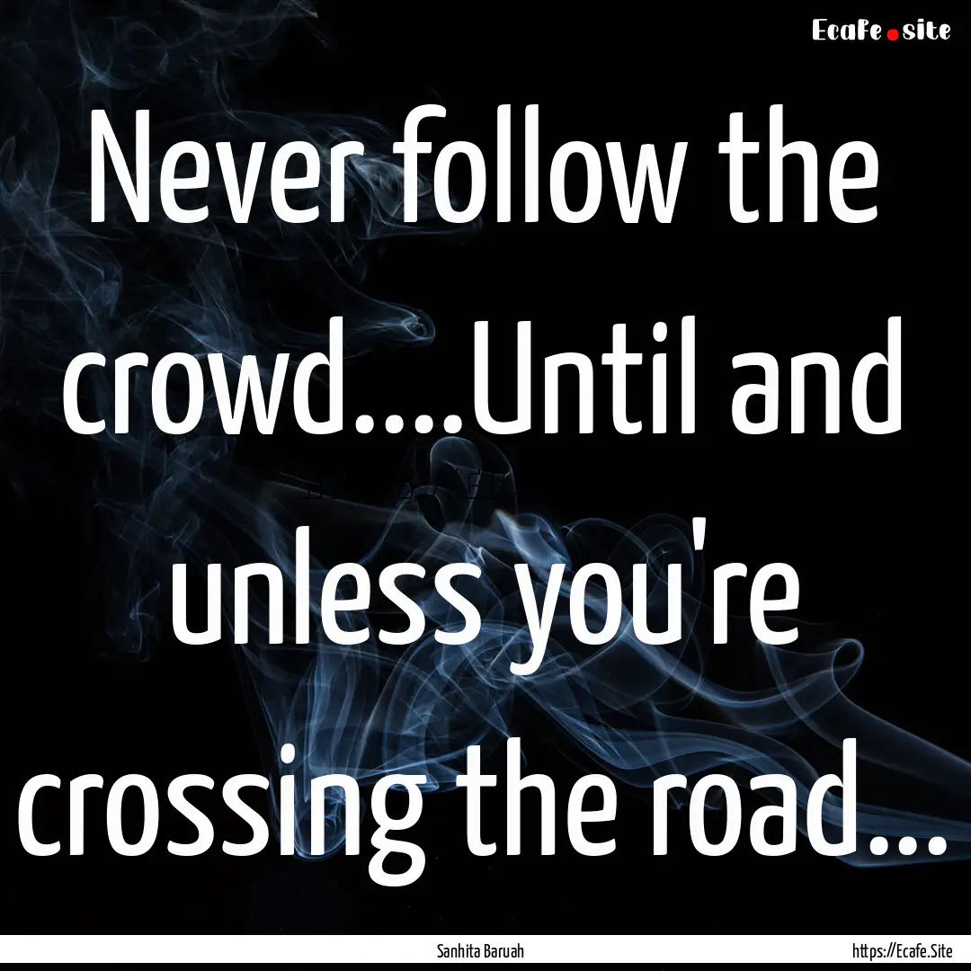 Never follow the crowd....Until and unless.... : Quote by Sanhita Baruah