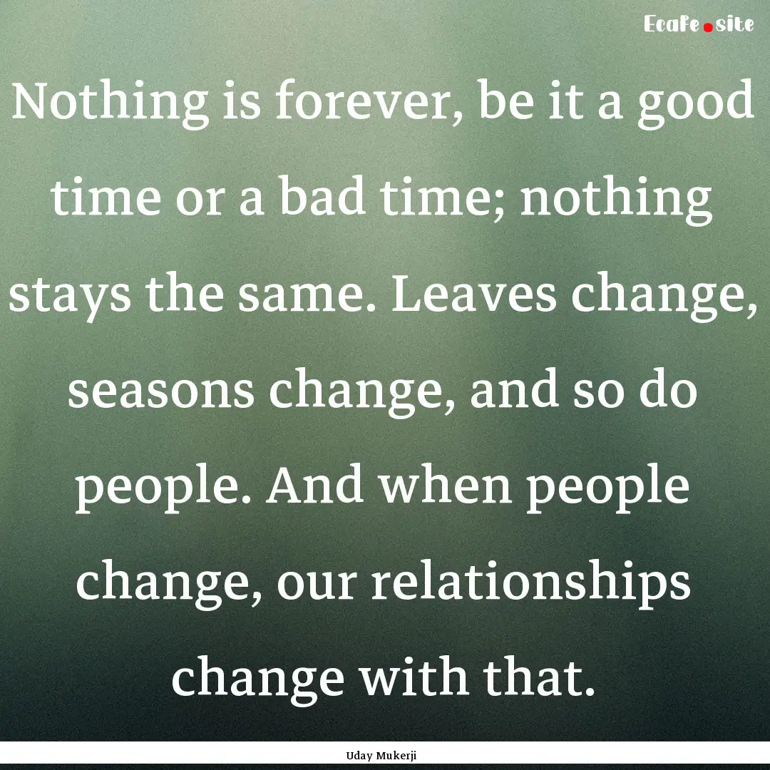 Nothing is forever, be it a good time or.... : Quote by Uday Mukerji