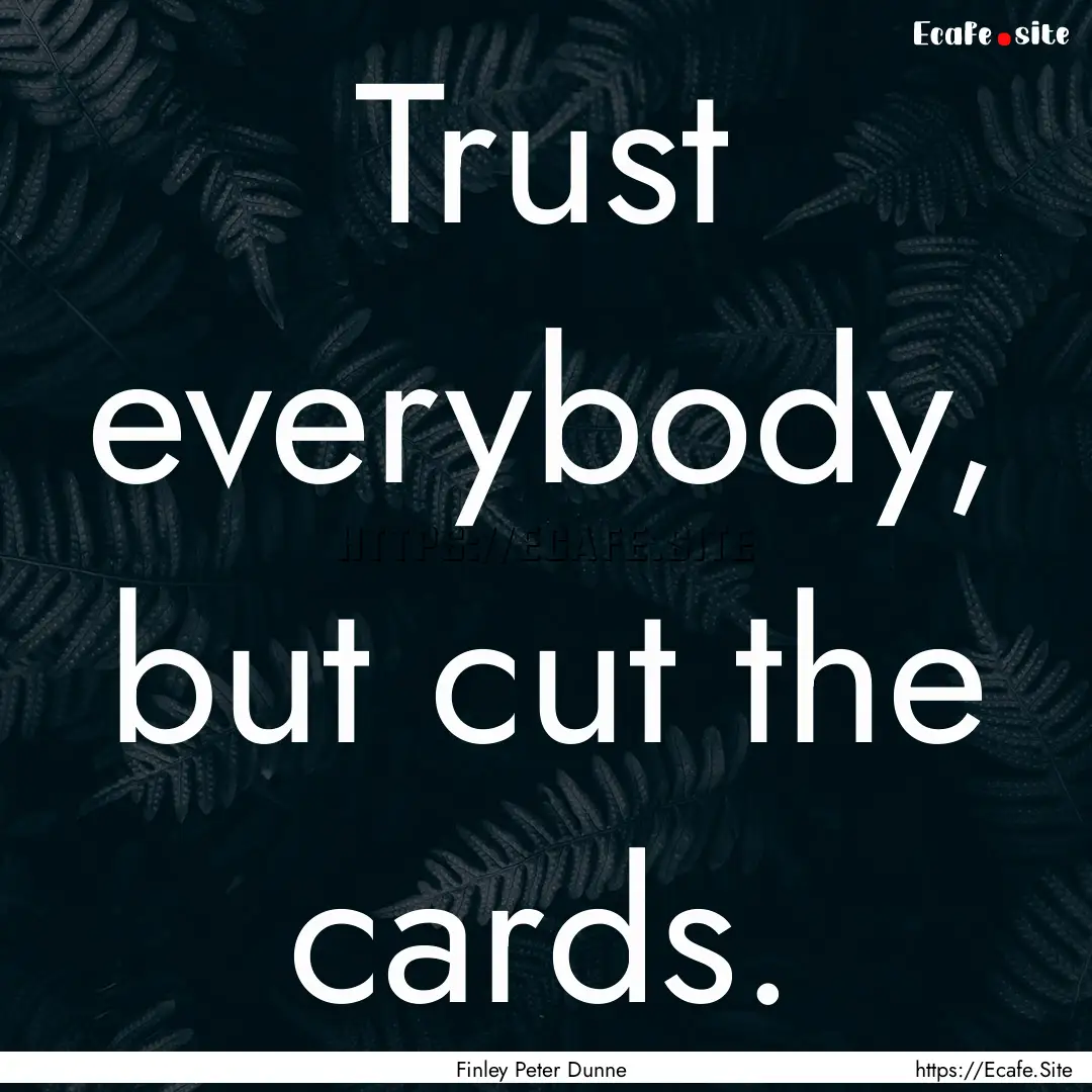 Trust everybody, but cut the cards. : Quote by Finley Peter Dunne